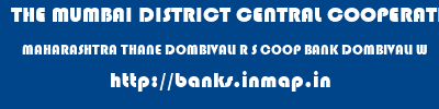 THE MUMBAI DISTRICT CENTRAL COOPERATIVE BANK LIMITED  MAHARASHTRA THANE DOMBIVALI R S COOP BANK DOMBIVALI W  banks information 